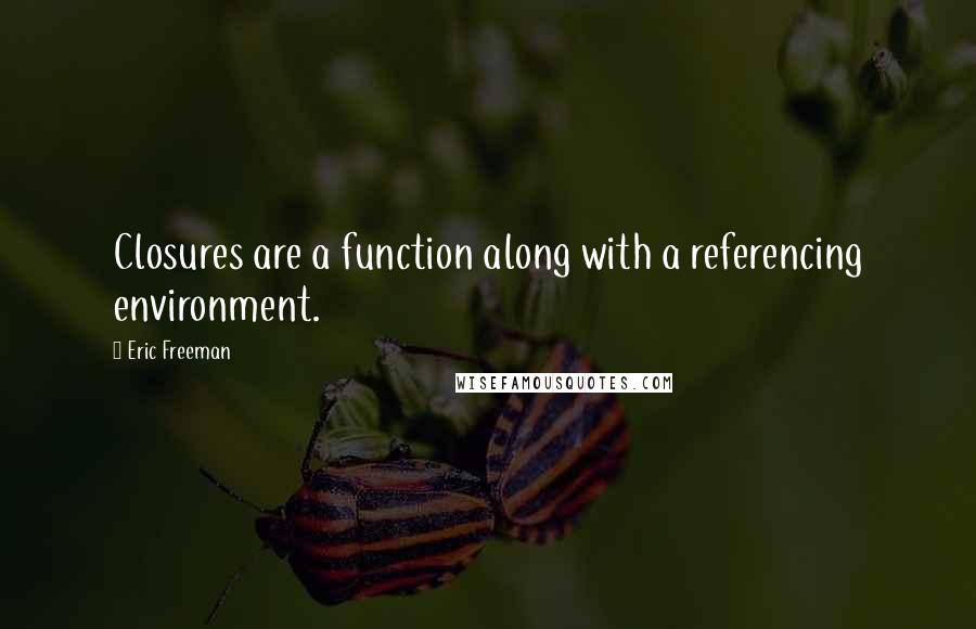 Eric Freeman Quotes: Closures are a function along with a referencing environment.