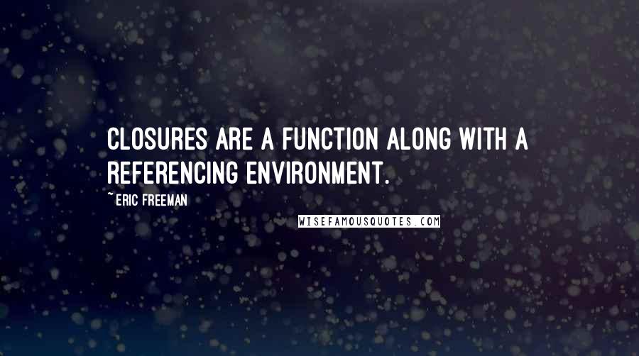 Eric Freeman Quotes: Closures are a function along with a referencing environment.