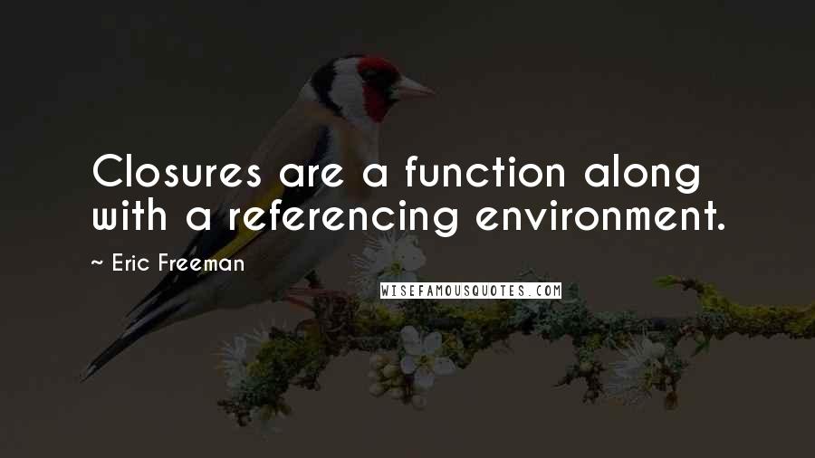 Eric Freeman Quotes: Closures are a function along with a referencing environment.