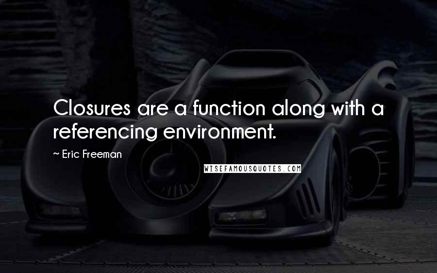 Eric Freeman Quotes: Closures are a function along with a referencing environment.