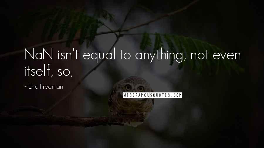 Eric Freeman Quotes: NaN isn't equal to anything, not even itself, so,