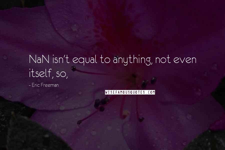 Eric Freeman Quotes: NaN isn't equal to anything, not even itself, so,