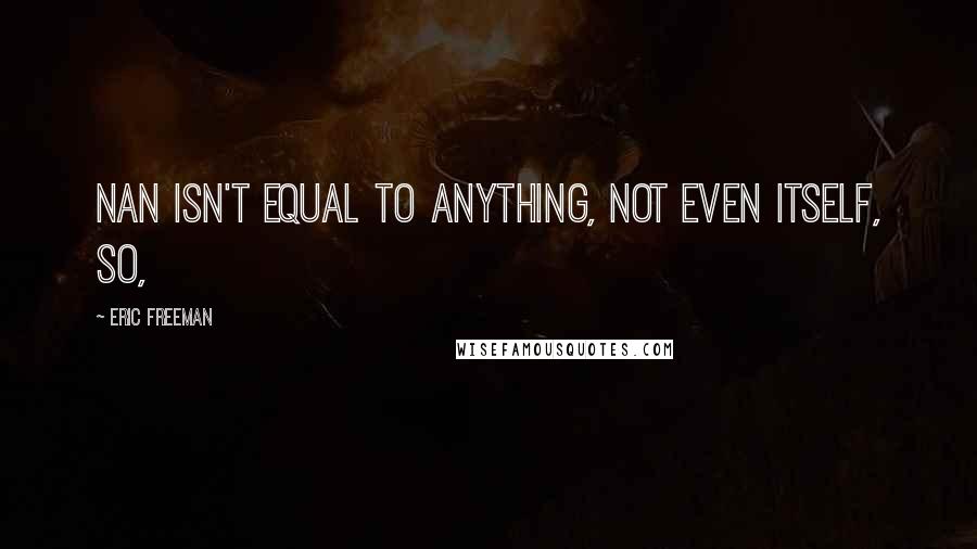 Eric Freeman Quotes: NaN isn't equal to anything, not even itself, so,