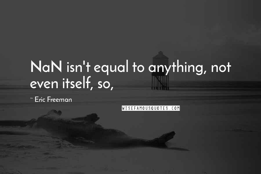 Eric Freeman Quotes: NaN isn't equal to anything, not even itself, so,