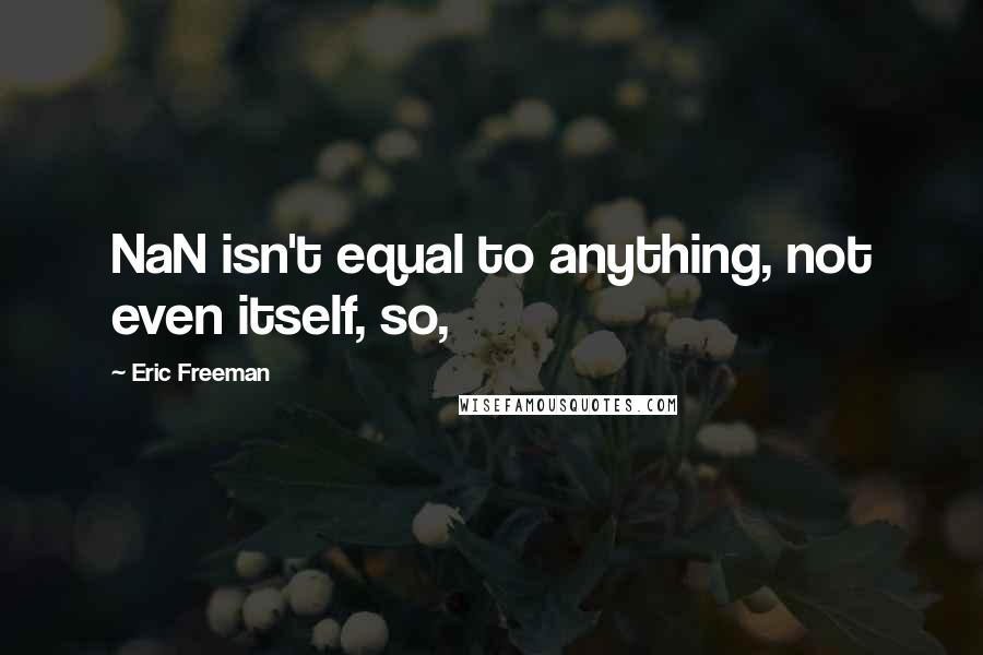 Eric Freeman Quotes: NaN isn't equal to anything, not even itself, so,