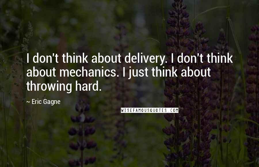 Eric Gagne Quotes: I don't think about delivery. I don't think about mechanics. I just think about throwing hard.