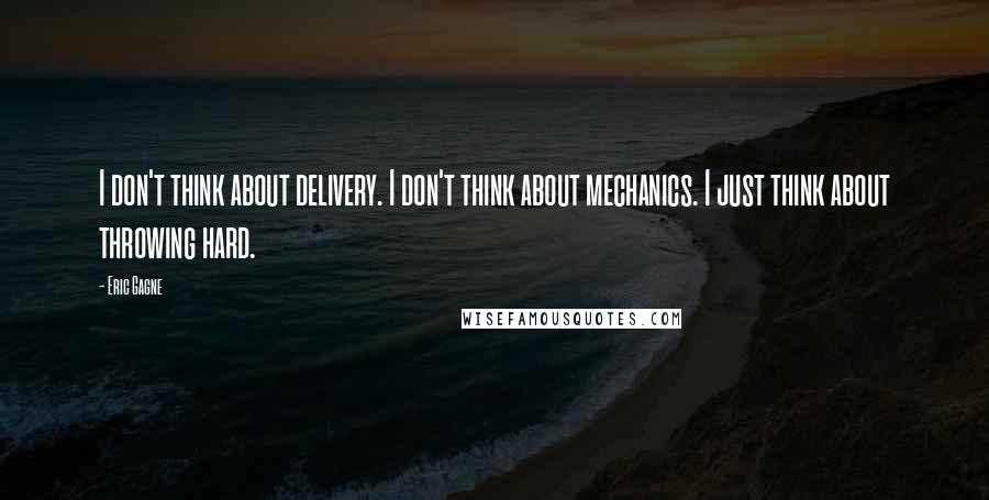 Eric Gagne Quotes: I don't think about delivery. I don't think about mechanics. I just think about throwing hard.