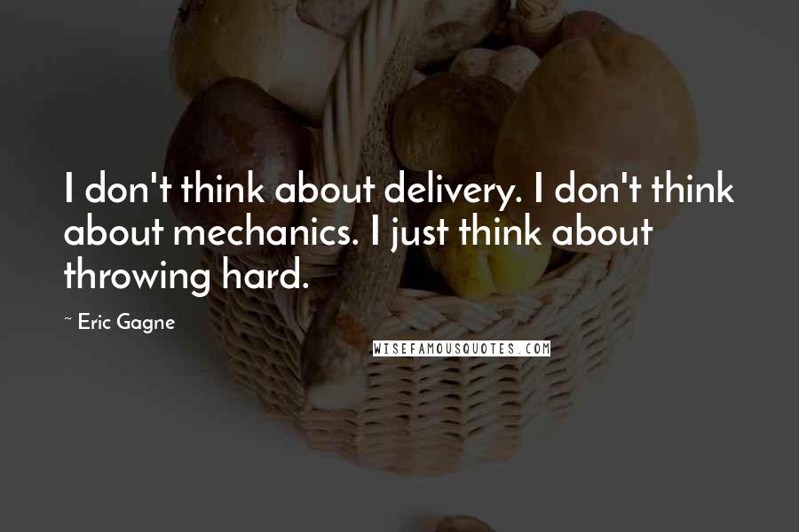 Eric Gagne Quotes: I don't think about delivery. I don't think about mechanics. I just think about throwing hard.