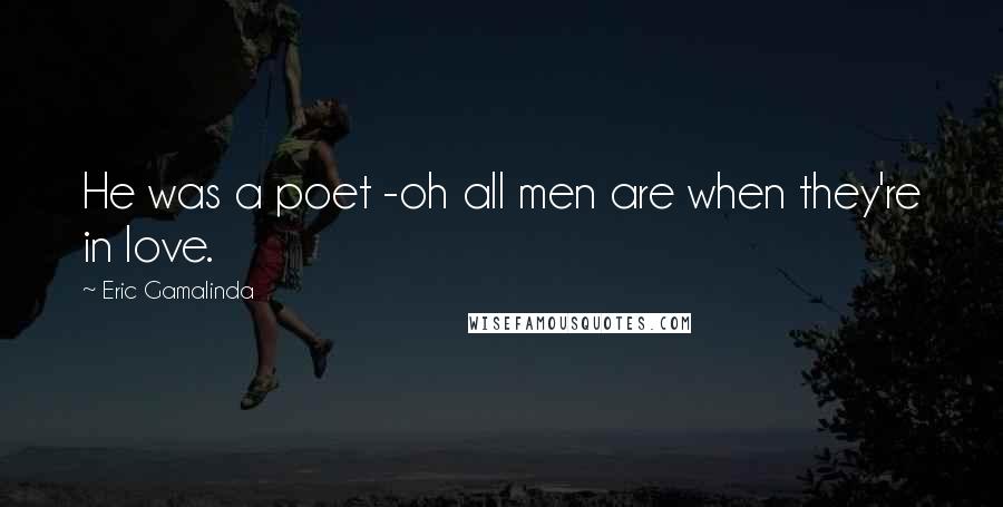 Eric Gamalinda Quotes: He was a poet -oh all men are when they're in love.