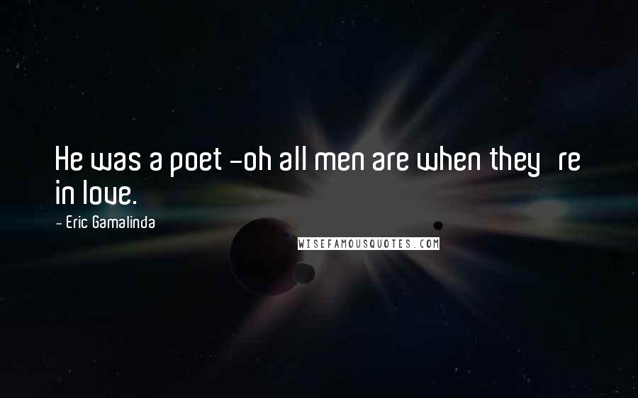 Eric Gamalinda Quotes: He was a poet -oh all men are when they're in love.