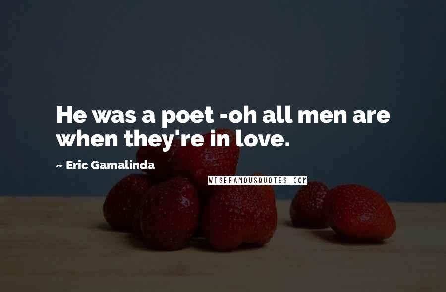 Eric Gamalinda Quotes: He was a poet -oh all men are when they're in love.