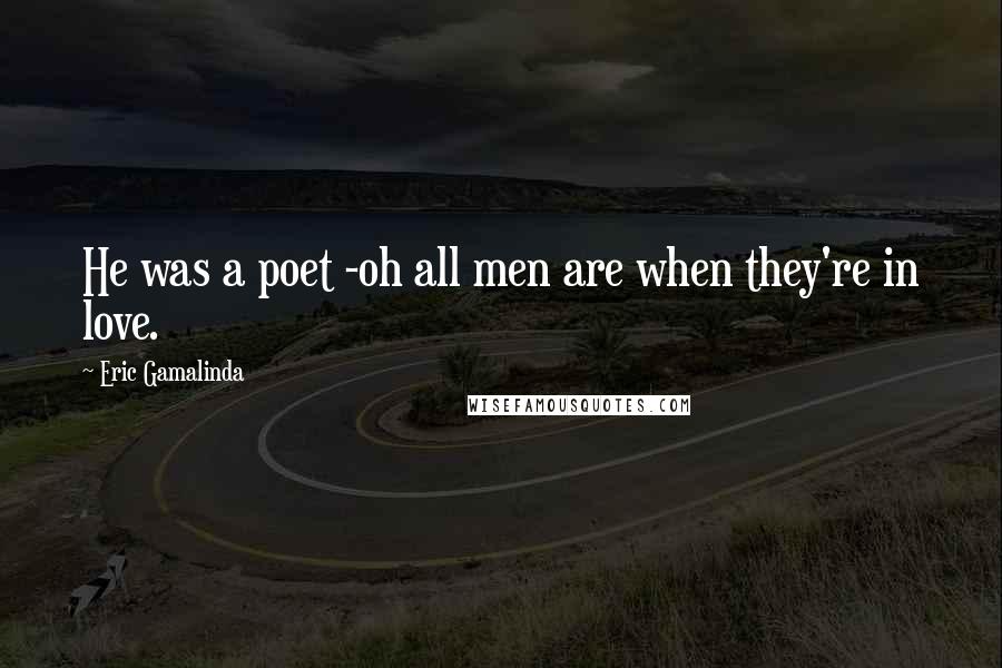 Eric Gamalinda Quotes: He was a poet -oh all men are when they're in love.