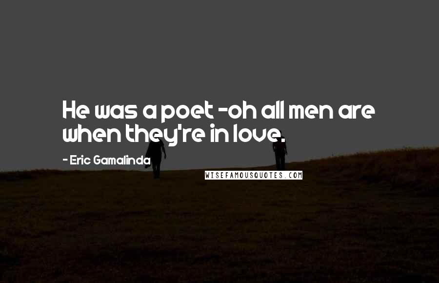 Eric Gamalinda Quotes: He was a poet -oh all men are when they're in love.