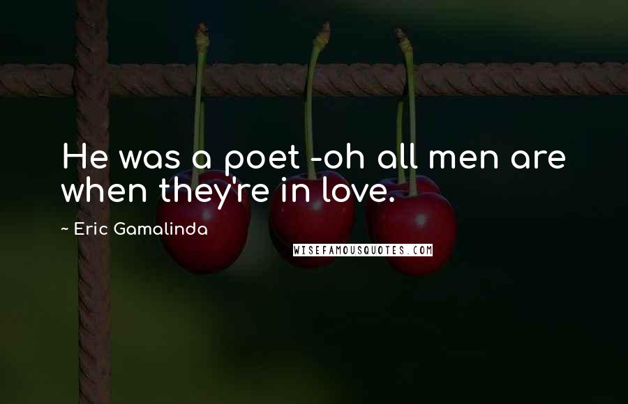 Eric Gamalinda Quotes: He was a poet -oh all men are when they're in love.