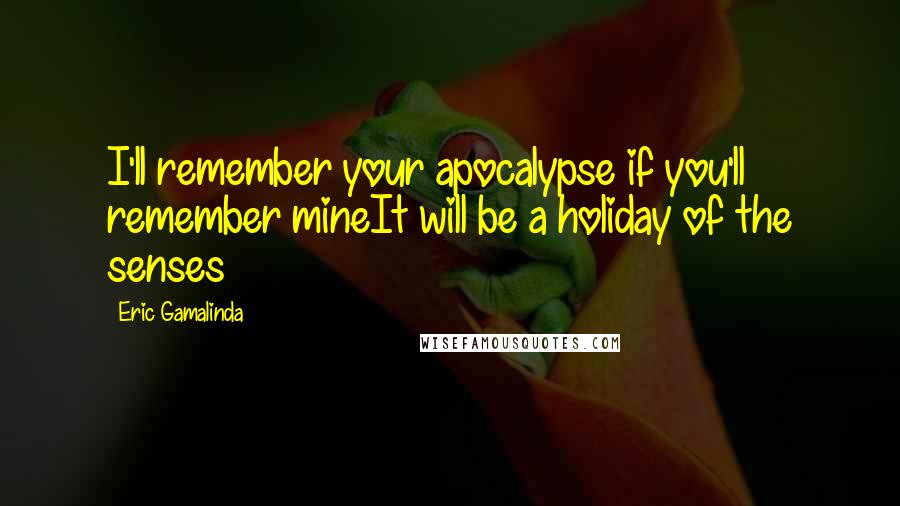 Eric Gamalinda Quotes: I'll remember your apocalypse if you'll remember mineIt will be a holiday of the senses