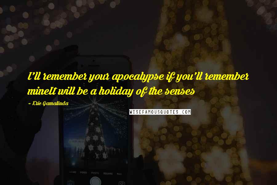 Eric Gamalinda Quotes: I'll remember your apocalypse if you'll remember mineIt will be a holiday of the senses