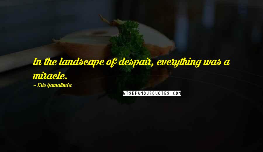 Eric Gamalinda Quotes: In the landscape of despair, everything was a miracle.
