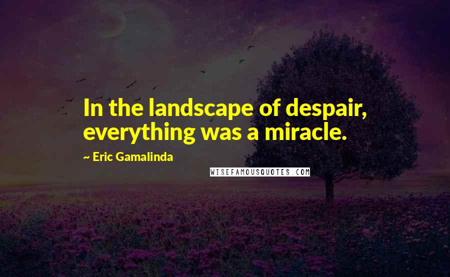 Eric Gamalinda Quotes: In the landscape of despair, everything was a miracle.