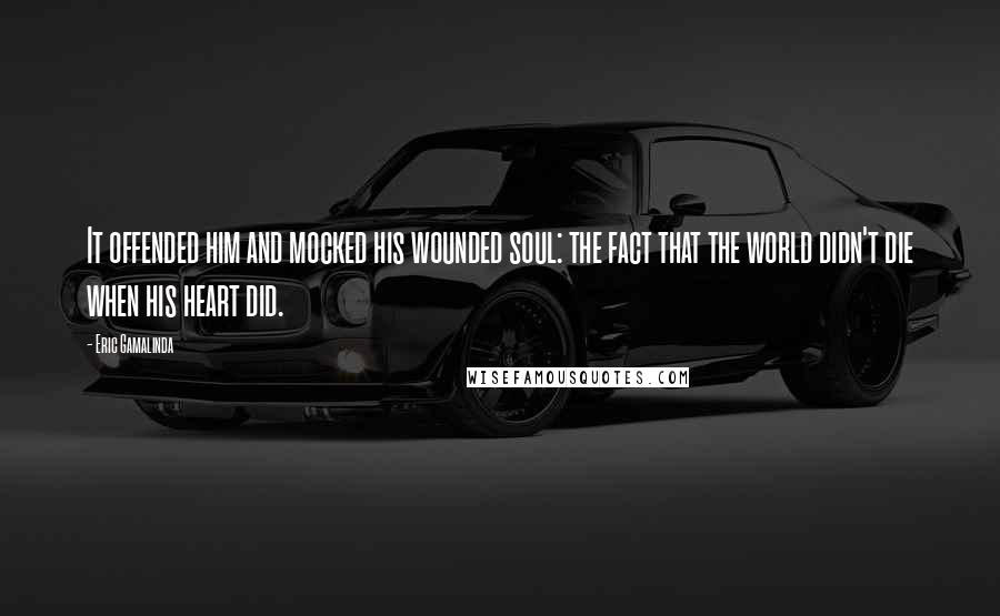 Eric Gamalinda Quotes: It offended him and mocked his wounded soul: the fact that the world didn't die when his heart did.