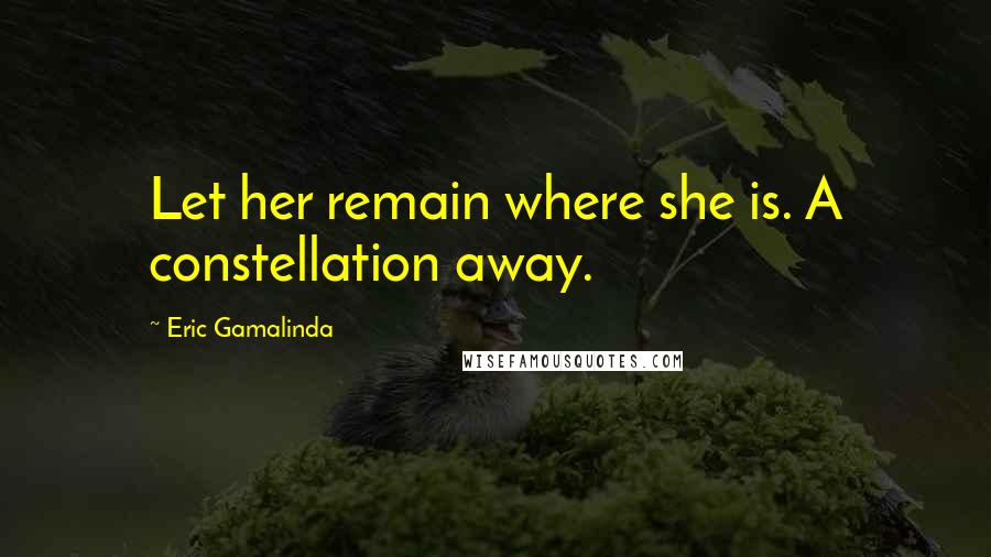 Eric Gamalinda Quotes: Let her remain where she is. A constellation away.