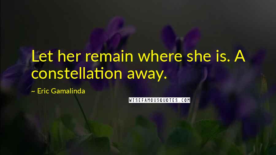 Eric Gamalinda Quotes: Let her remain where she is. A constellation away.