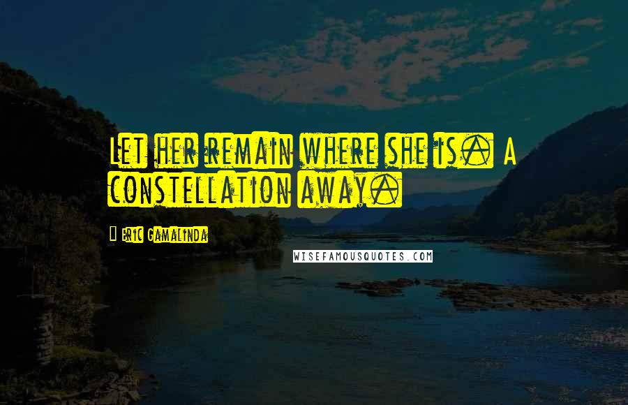 Eric Gamalinda Quotes: Let her remain where she is. A constellation away.