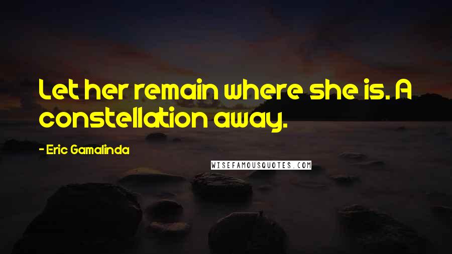 Eric Gamalinda Quotes: Let her remain where she is. A constellation away.