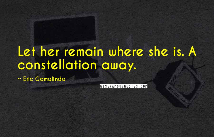 Eric Gamalinda Quotes: Let her remain where she is. A constellation away.