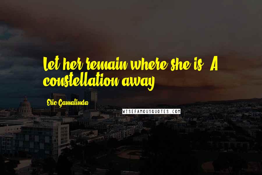 Eric Gamalinda Quotes: Let her remain where she is. A constellation away.