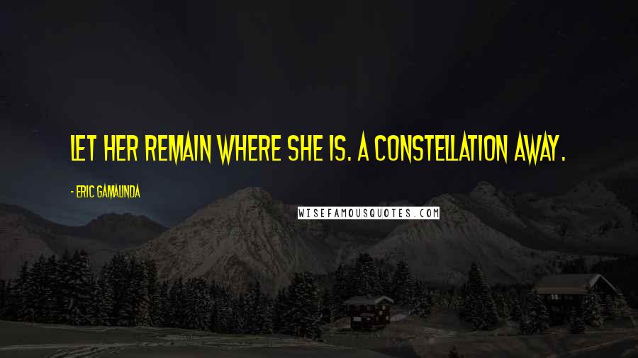 Eric Gamalinda Quotes: Let her remain where she is. A constellation away.