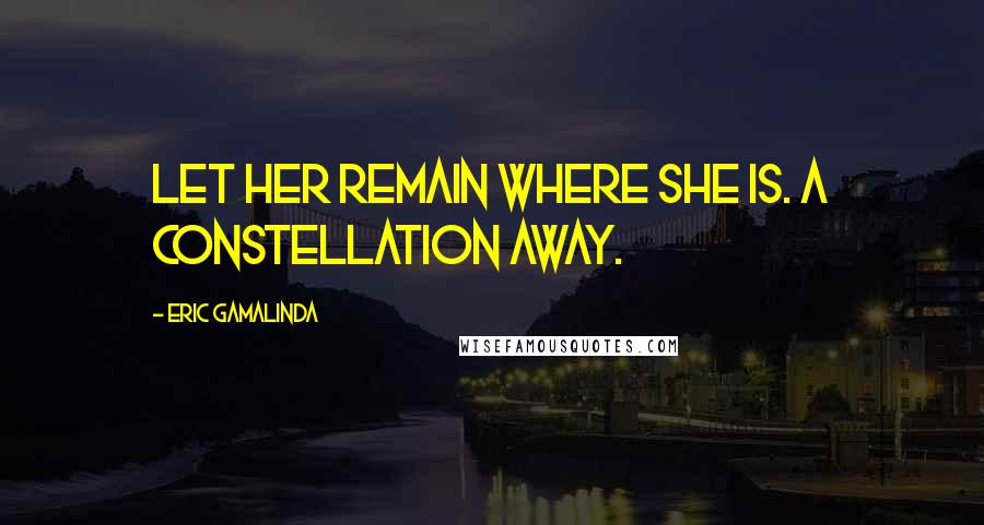 Eric Gamalinda Quotes: Let her remain where she is. A constellation away.