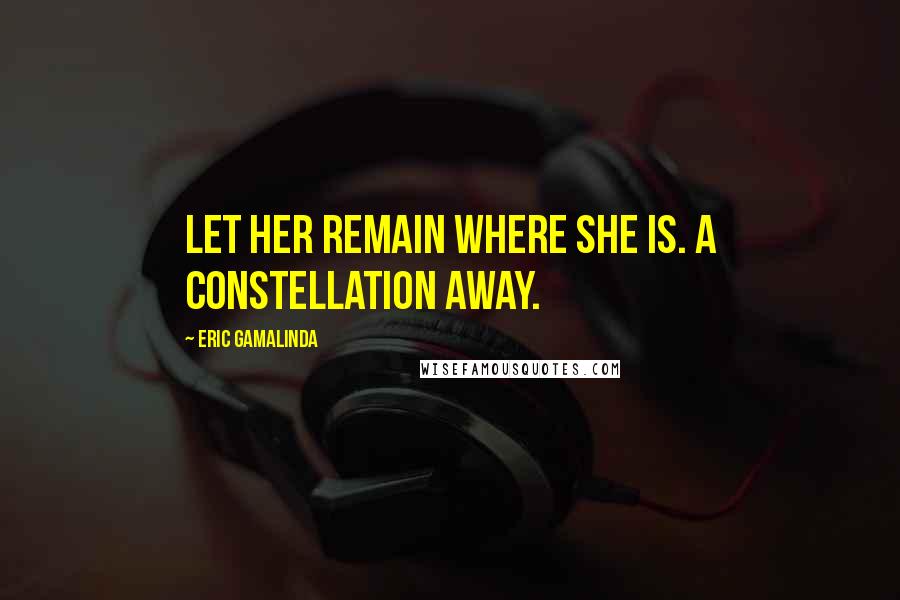 Eric Gamalinda Quotes: Let her remain where she is. A constellation away.