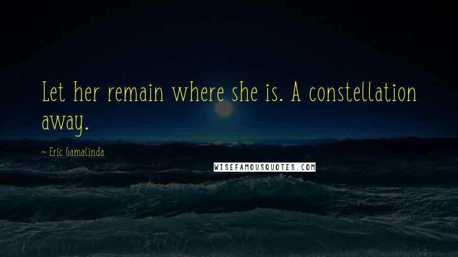 Eric Gamalinda Quotes: Let her remain where she is. A constellation away.