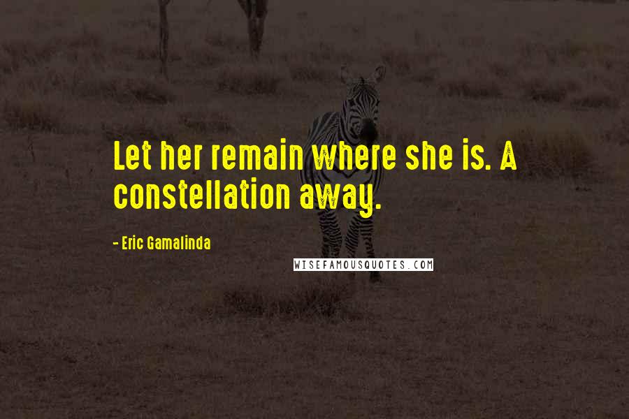 Eric Gamalinda Quotes: Let her remain where she is. A constellation away.