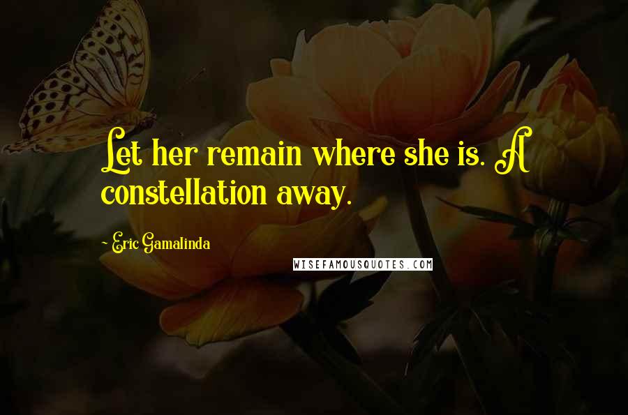 Eric Gamalinda Quotes: Let her remain where she is. A constellation away.