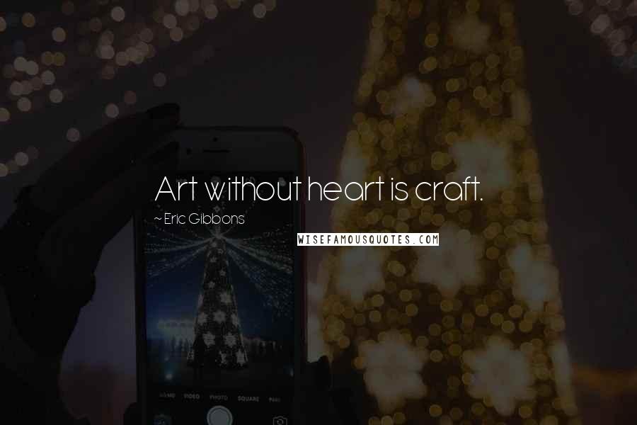 Eric Gibbons Quotes: Art without heart is craft.