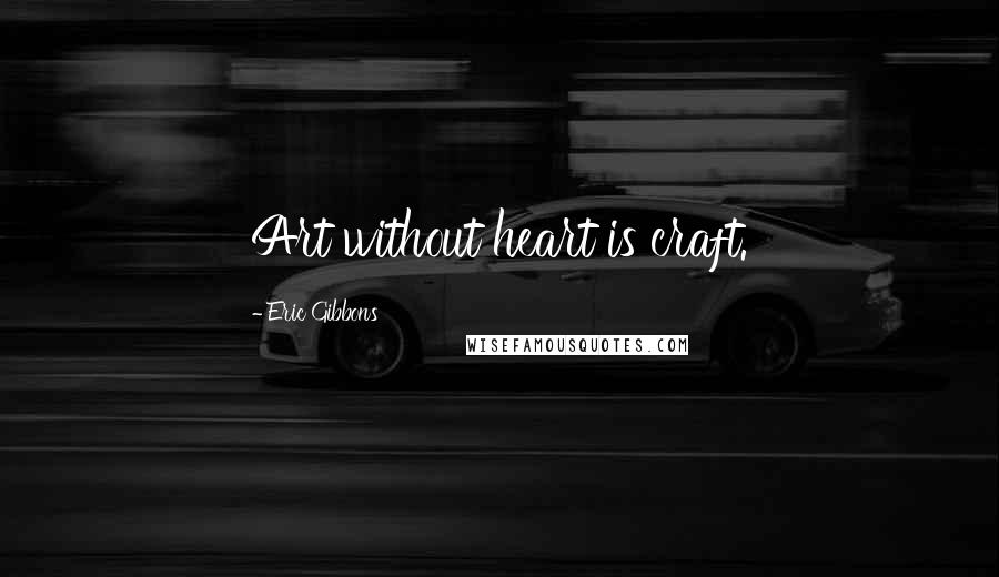 Eric Gibbons Quotes: Art without heart is craft.
