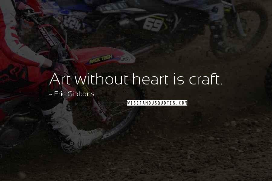 Eric Gibbons Quotes: Art without heart is craft.