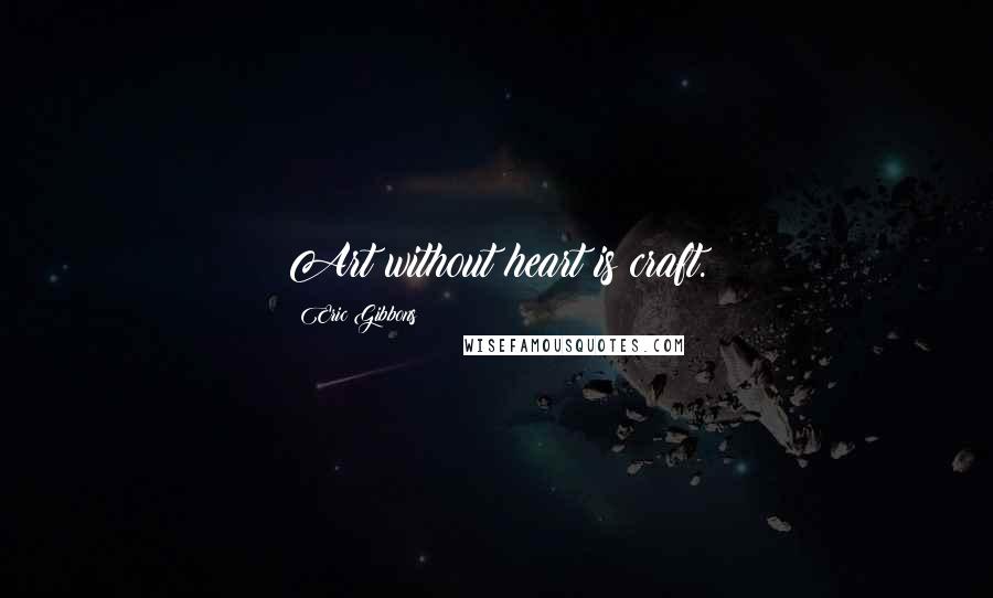 Eric Gibbons Quotes: Art without heart is craft.