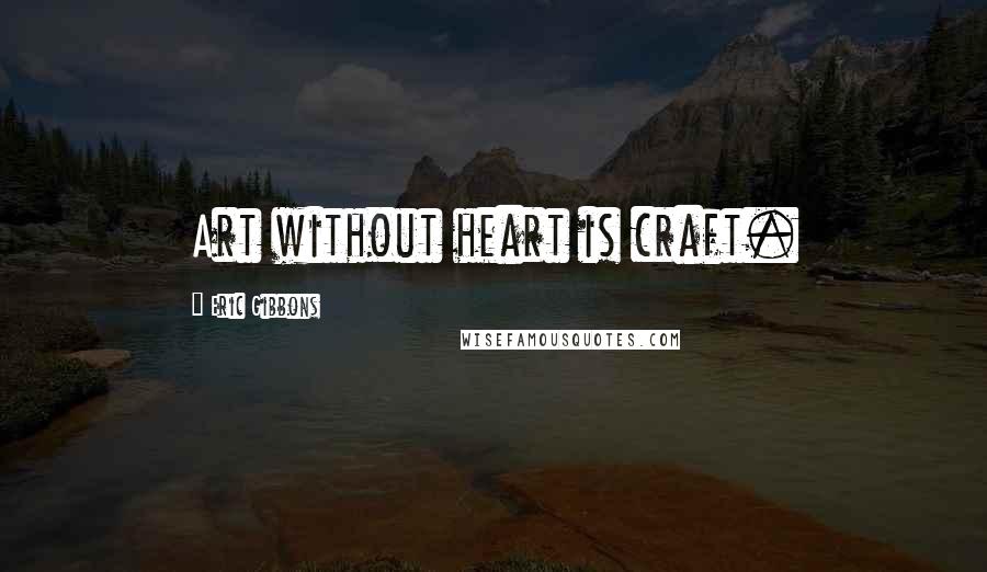 Eric Gibbons Quotes: Art without heart is craft.