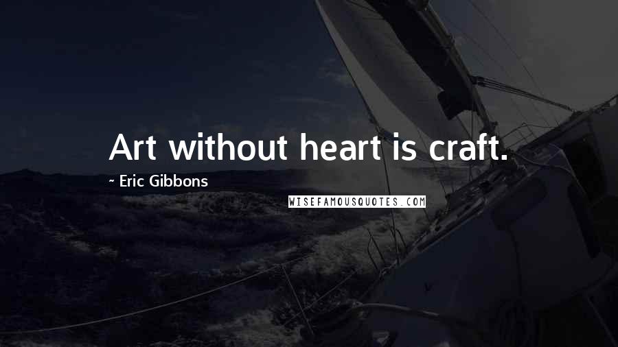 Eric Gibbons Quotes: Art without heart is craft.