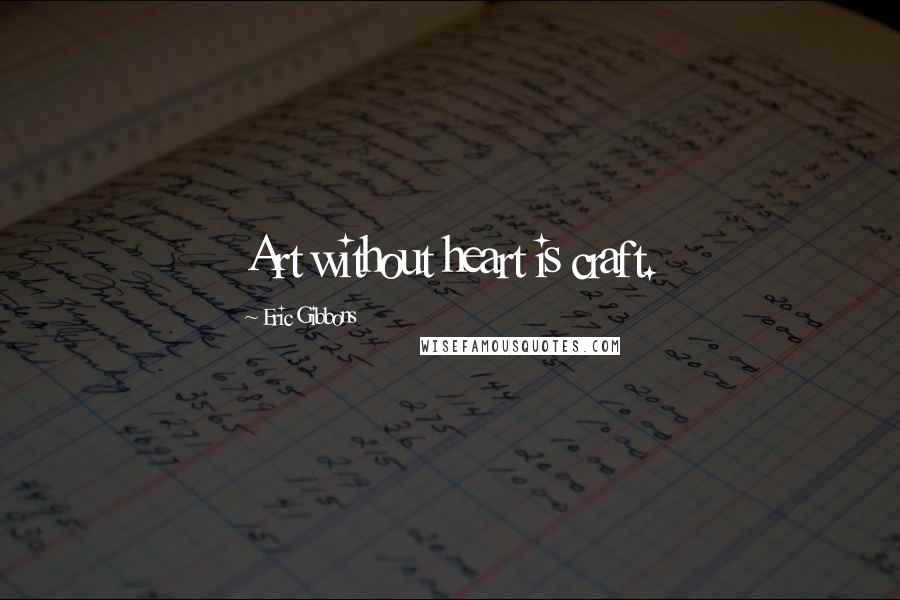 Eric Gibbons Quotes: Art without heart is craft.