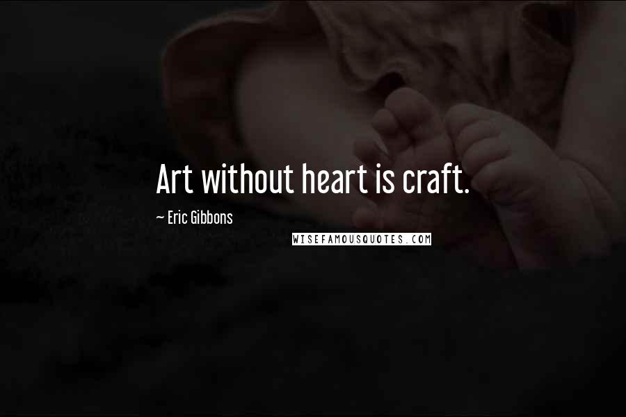 Eric Gibbons Quotes: Art without heart is craft.