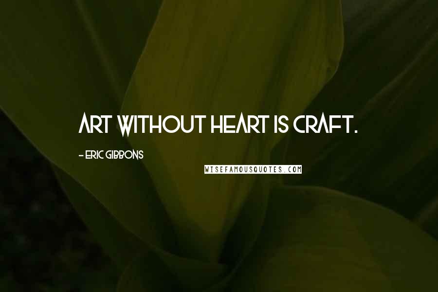 Eric Gibbons Quotes: Art without heart is craft.
