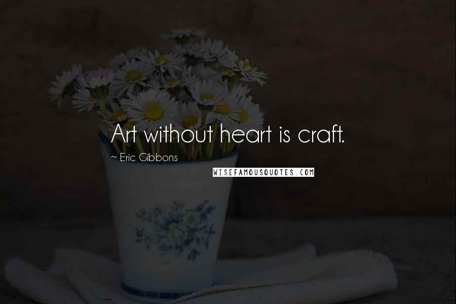 Eric Gibbons Quotes: Art without heart is craft.