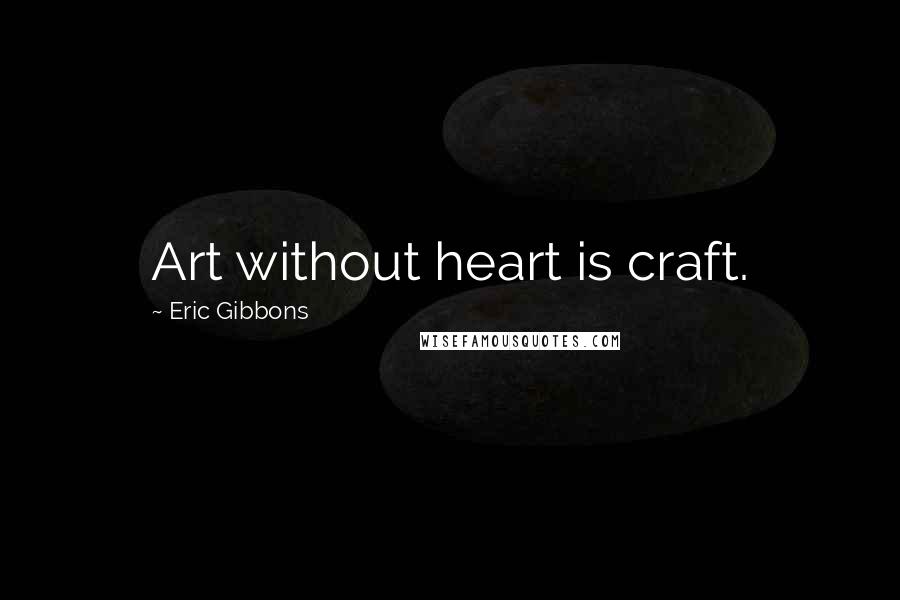 Eric Gibbons Quotes: Art without heart is craft.