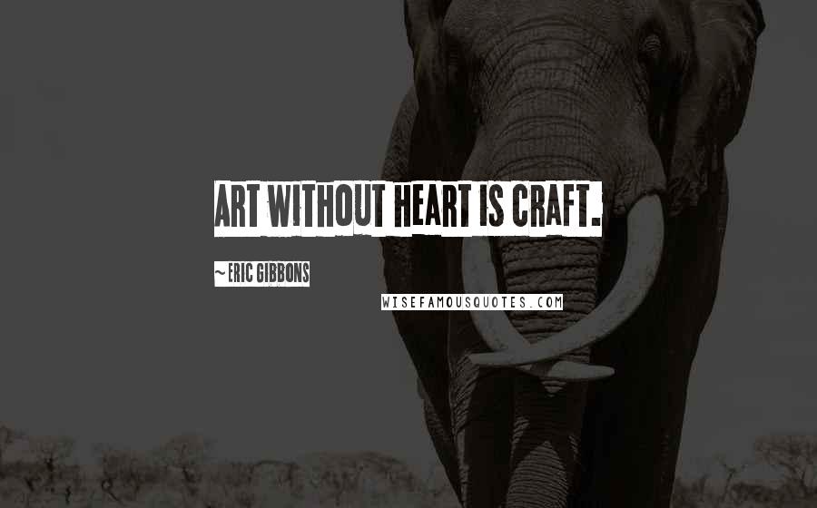 Eric Gibbons Quotes: Art without heart is craft.
