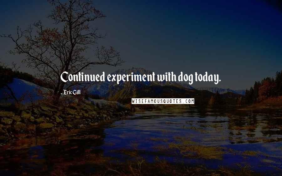 Eric Gill Quotes: Continued experiment with dog today.