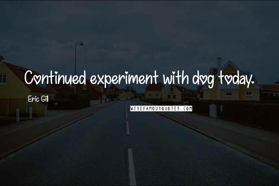 Eric Gill Quotes: Continued experiment with dog today.