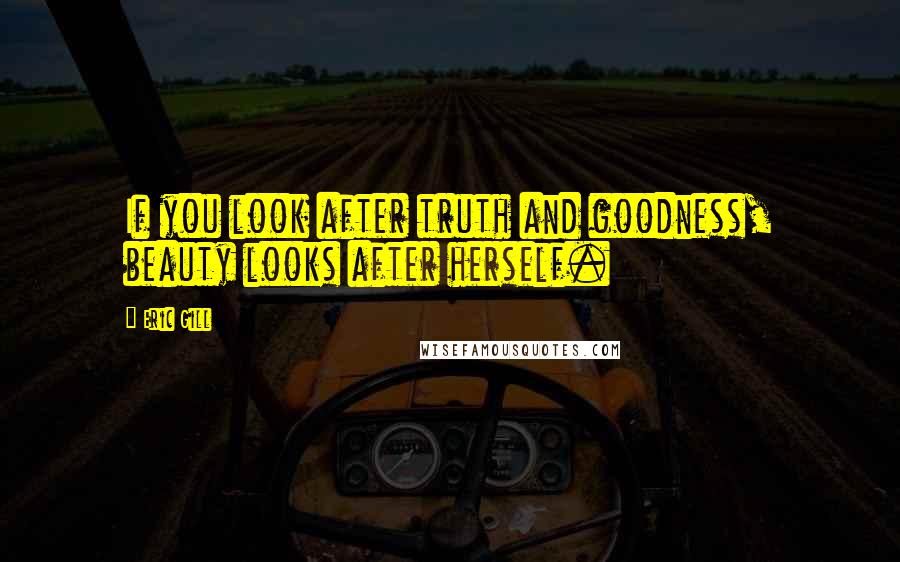 Eric Gill Quotes: If you look after truth and goodness, beauty looks after herself.